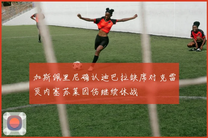 加斯佩里尼确认迪巴拉缺席对克雷莫内塞苏莱因伤继续休战
