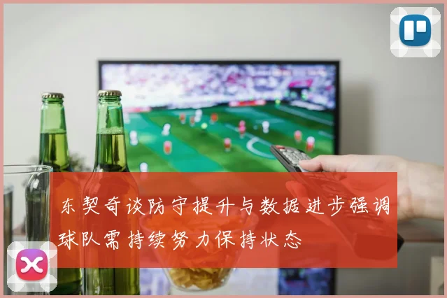 东契奇谈防守提升与数据进步强调球队需持续努力保持状态