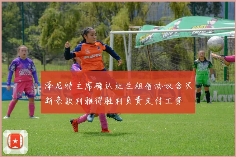 泽尼特主席确认杜兰租借协议含买断条款利雅得胜利负责支付工资